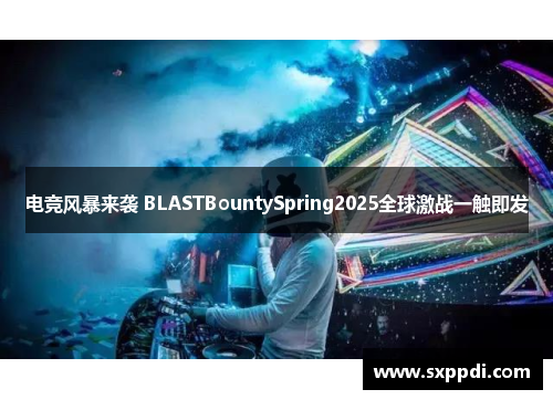 电竞风暴来袭 BLASTBountySpring2025全球激战一触即发
