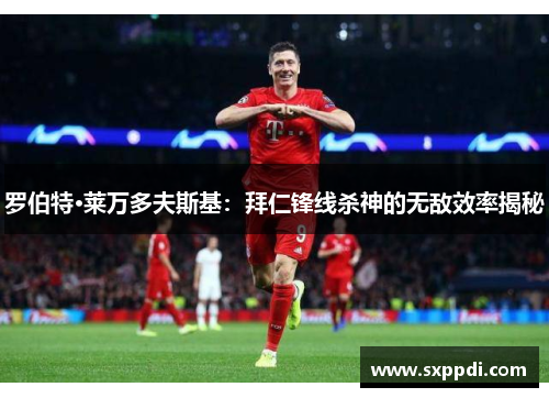 罗伯特·莱万多夫斯基：拜仁锋线杀神的无敌效率揭秘