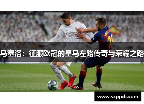 马塞洛：征服欧冠的皇马左路传奇与荣耀之路