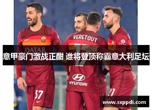 意甲豪门激战正酣 谁将登顶称霸意大利足坛