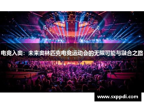 电竞入奥：未来奥林匹克电竞运动会的无限可能与融合之路