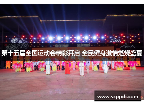 第十五届全国运动会精彩开启 全民健身激情燃烧盛夏