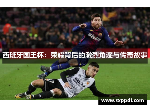 西班牙国王杯：荣耀背后的激烈角逐与传奇故事