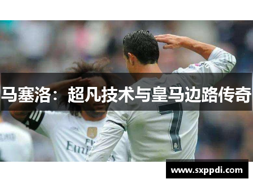 马塞洛：超凡技术与皇马边路传奇
