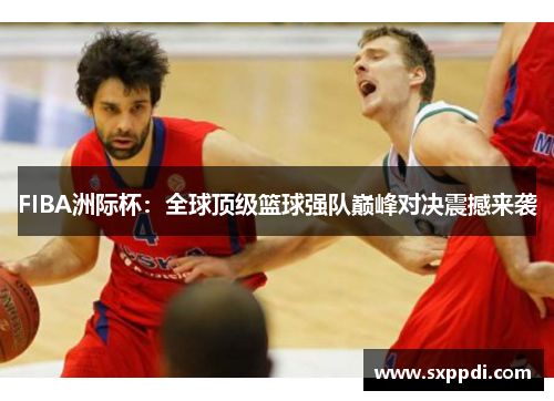 FIBA洲际杯：全球顶级篮球强队巅峰对决震撼来袭