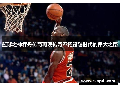篮球之神乔丹传奇再现传奇不朽跨越时代的伟大之路