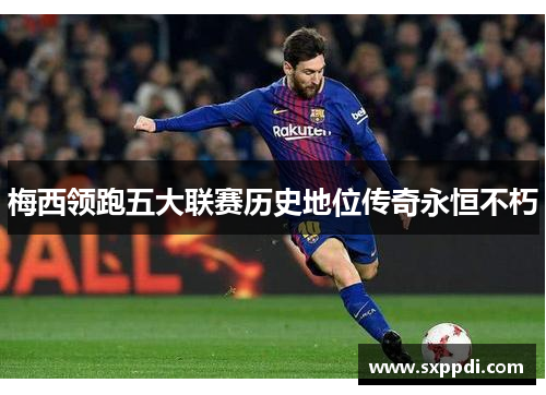 梅西领跑五大联赛历史地位传奇永恒不朽