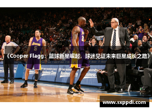 《Cooper Flagg：篮球新星崛起，球迷见证未来巨星成长之路》