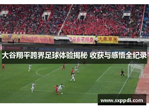 大谷翔平跨界足球体验揭秘 收获与感悟全纪录