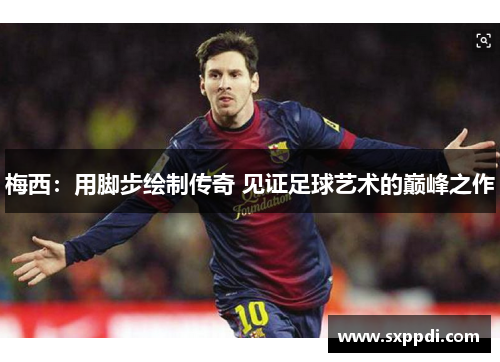梅西：用脚步绘制传奇 见证足球艺术的巅峰之作