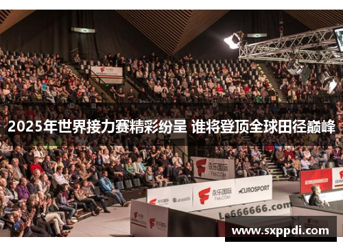 2025年世界接力赛精彩纷呈 谁将登顶全球田径巅峰