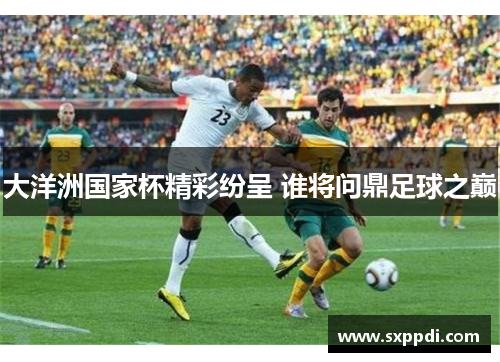 大洋洲国家杯精彩纷呈 谁将问鼎足球之巅