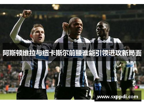 阿斯顿维拉与纽卡斯尔前腰谁能引领进攻新局面