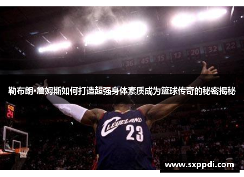 勒布朗·詹姆斯如何打造超强身体素质成为篮球传奇的秘密揭秘